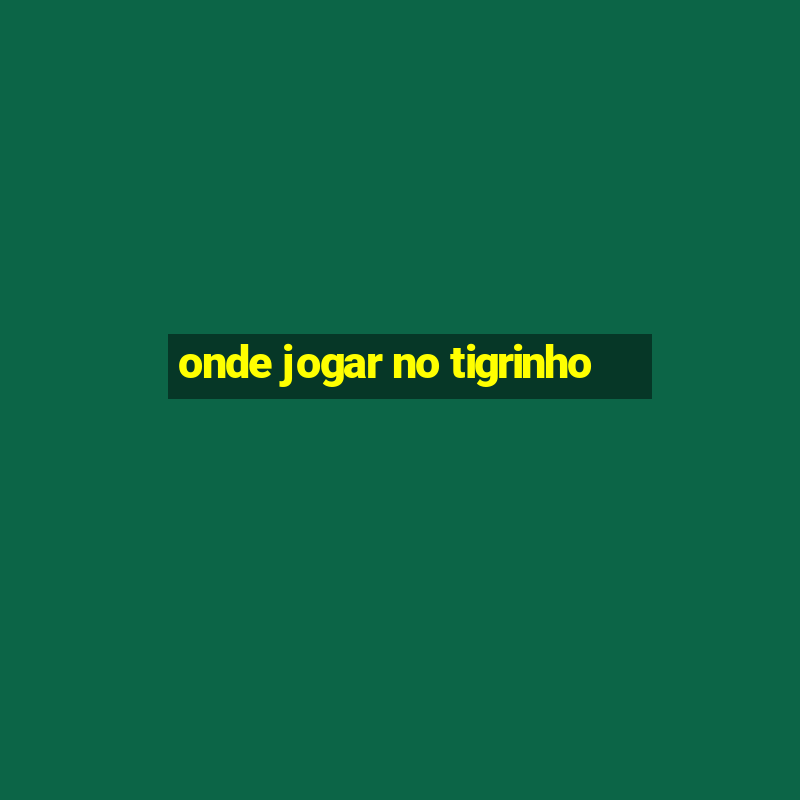 onde jogar no tigrinho