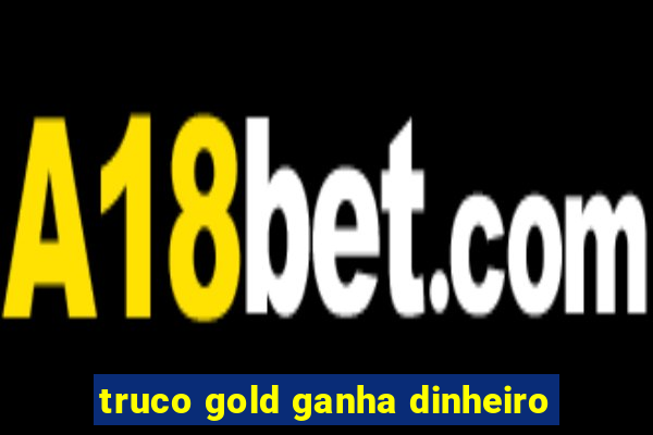 truco gold ganha dinheiro