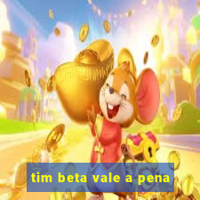 tim beta vale a pena