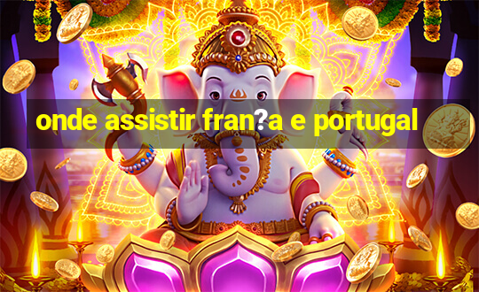 onde assistir fran?a e portugal