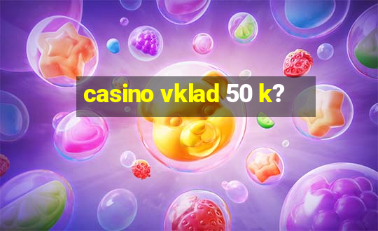 casino vklad 50 k?