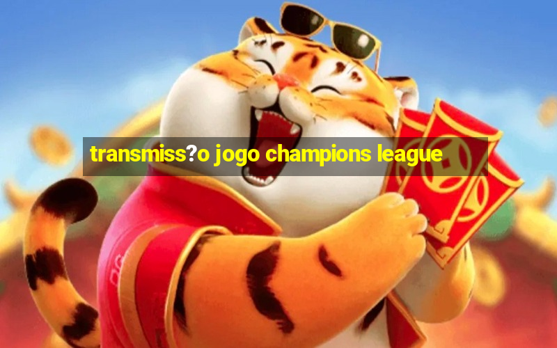 transmiss?o jogo champions league