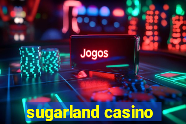 sugarland casino