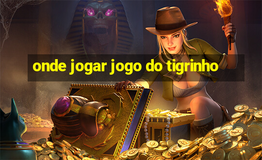 onde jogar jogo do tigrinho