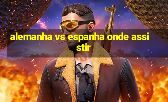 alemanha vs espanha onde assistir