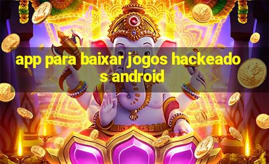 app para baixar jogos hackeados android