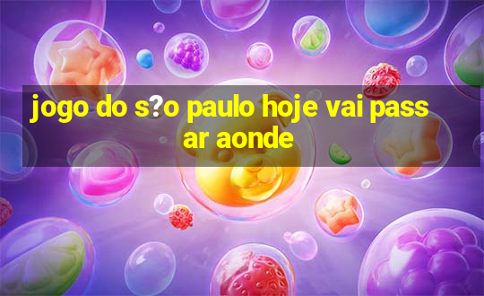 jogo do s?o paulo hoje vai passar aonde