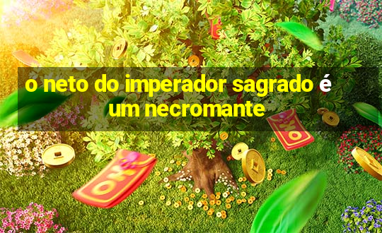 o neto do imperador sagrado é um necromante