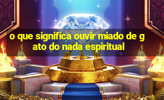 o que significa ouvir miado de gato do nada espiritual