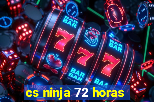 cs ninja 72 horas