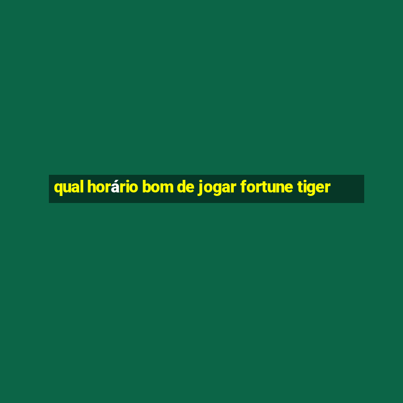 qual horário bom de jogar fortune tiger