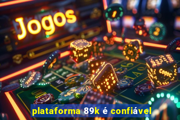 plataforma 89k é confiável