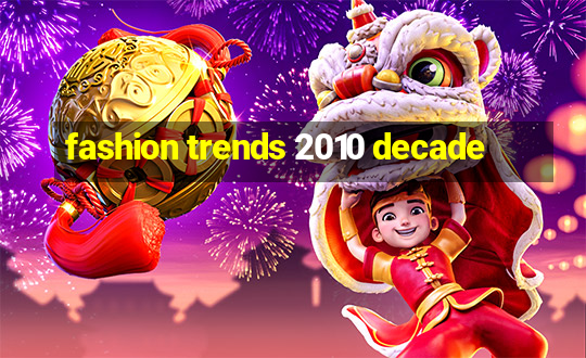 fashion trends 2010 decade