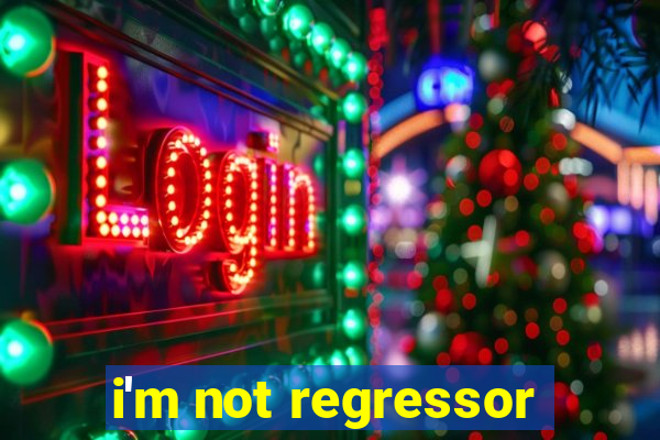 i'm not regressor