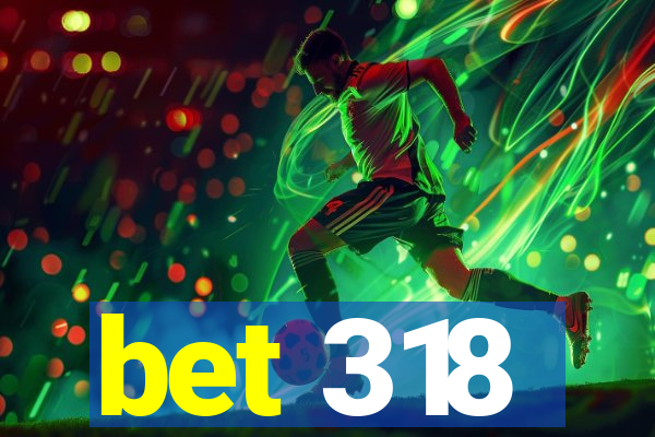 bet 318