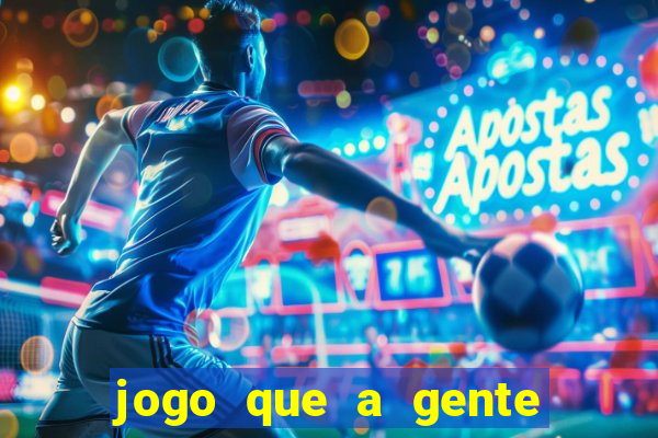 jogo que a gente ganha dinheiro