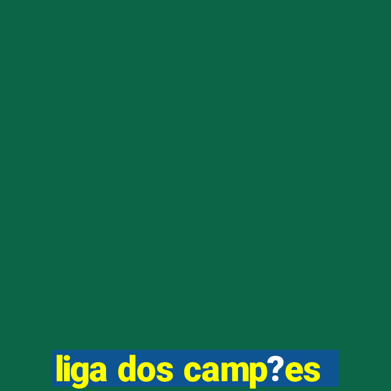 liga dos camp?es