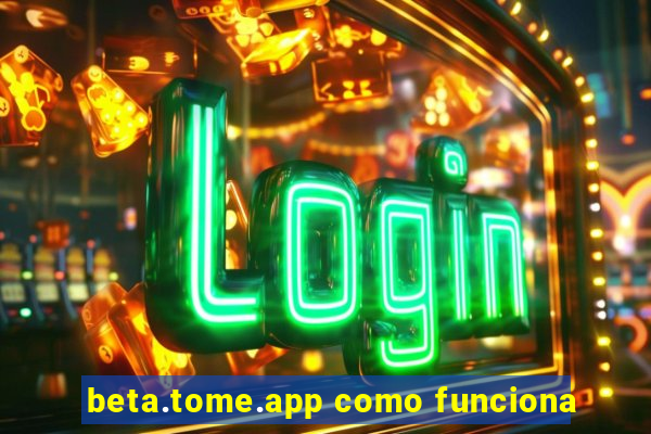 beta.tome.app como funciona