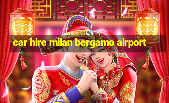 car hire milan bergamo airport