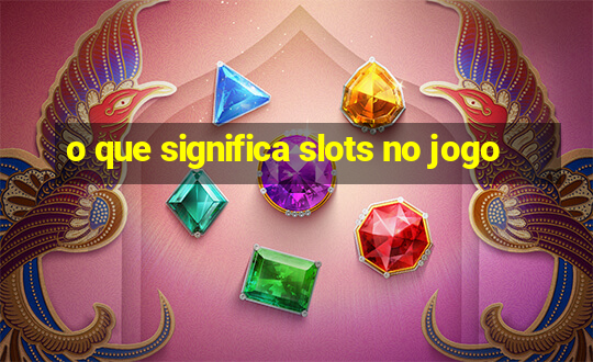 o que significa slots no jogo