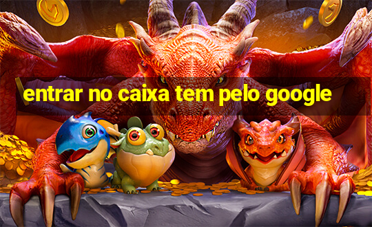 entrar no caixa tem pelo google