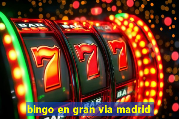 bingo en gran via madrid