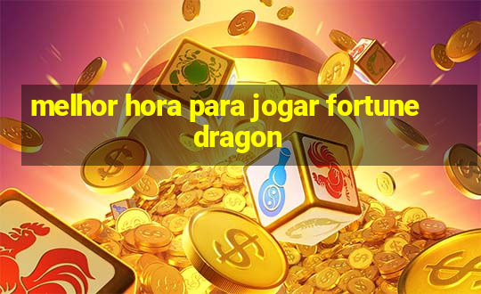 melhor hora para jogar fortune dragon