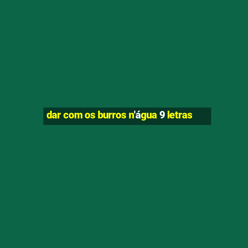 dar com os burros n'água 9 letras