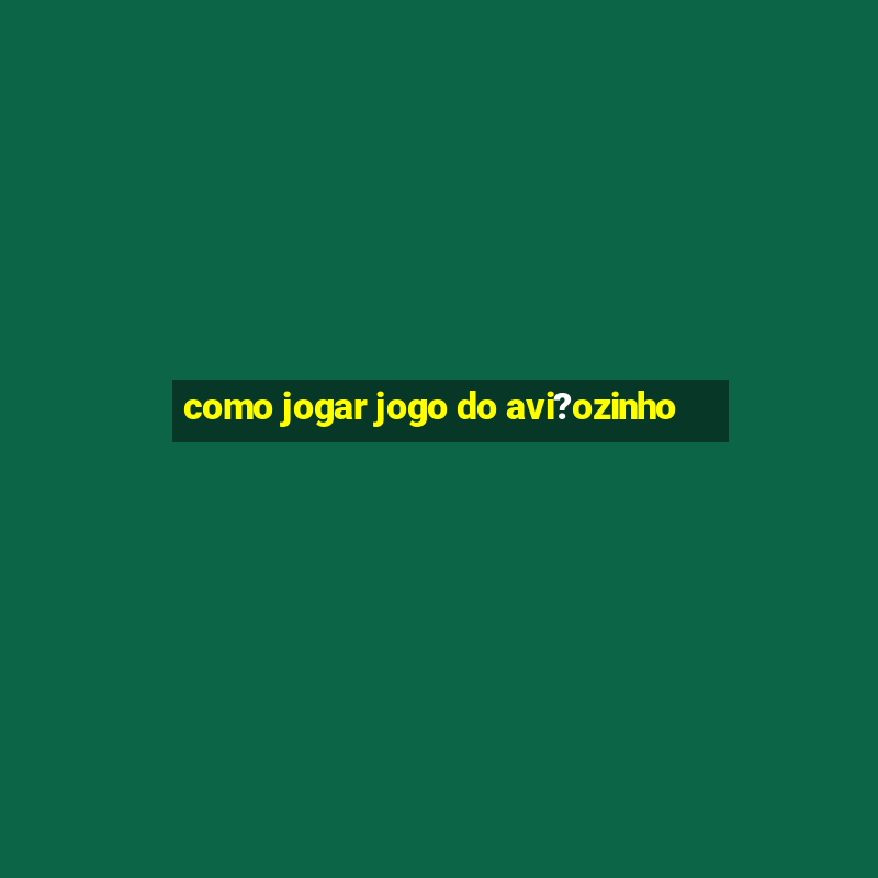 como jogar jogo do avi?ozinho