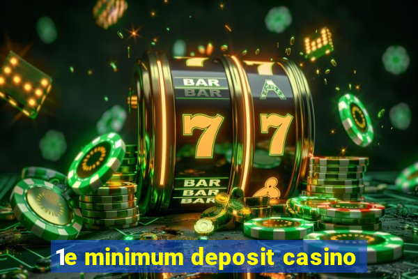 1e minimum deposit casino