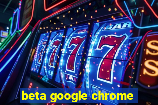 beta google chrome