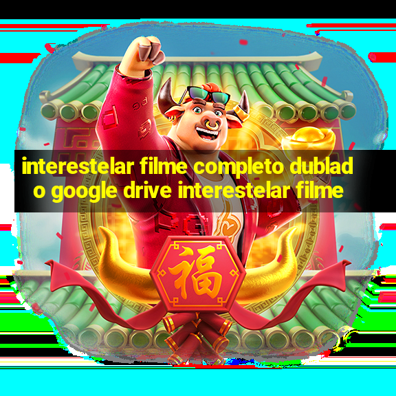 interestelar filme completo dublado google drive interestelar filme