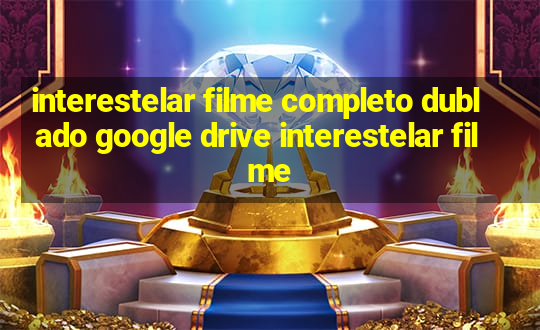 interestelar filme completo dublado google drive interestelar filme