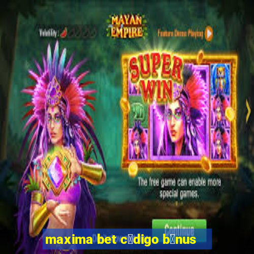 maxima bet c贸digo b么nus