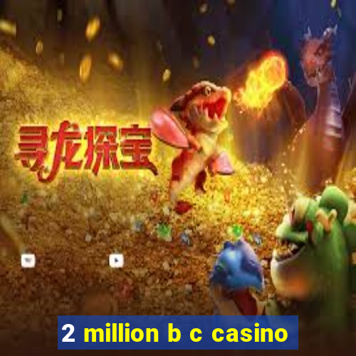 2 million b c casino