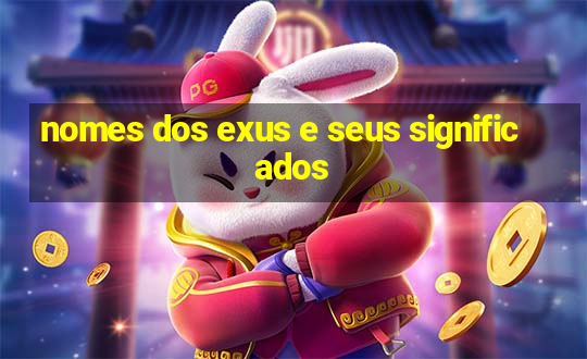 nomes dos exus e seus significados