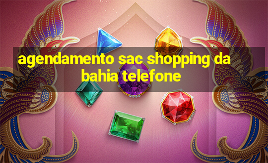 agendamento sac shopping da bahia telefone