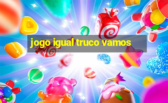 jogo igual truco vamos