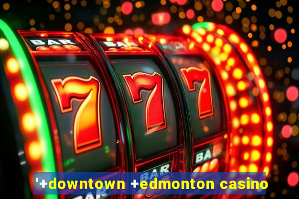 '+downtown +edmonton casino