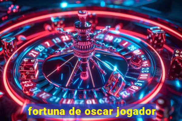 fortuna de oscar jogador