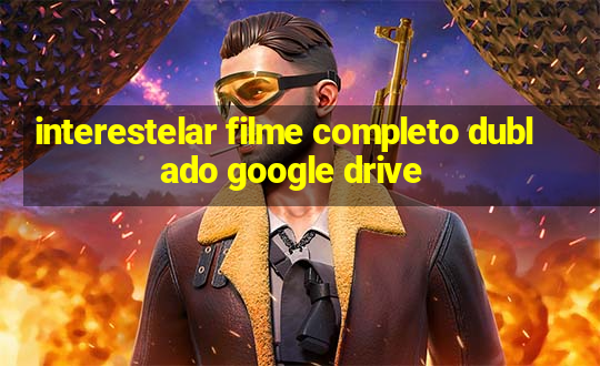 interestelar filme completo dublado google drive