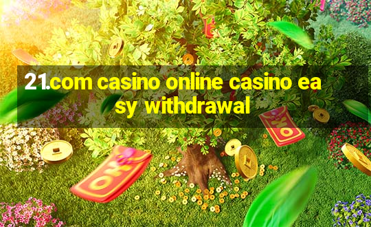 21.com casino online casino easy withdrawal