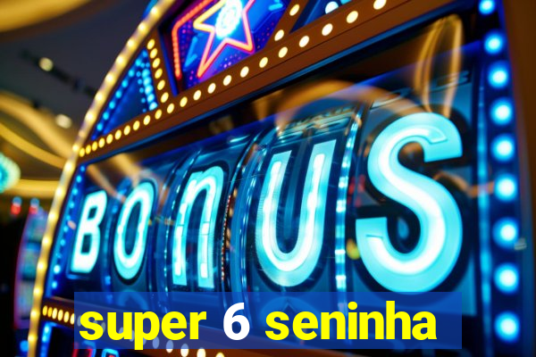 super 6 seninha