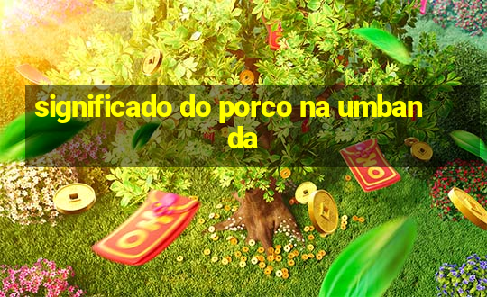 significado do porco na umbanda