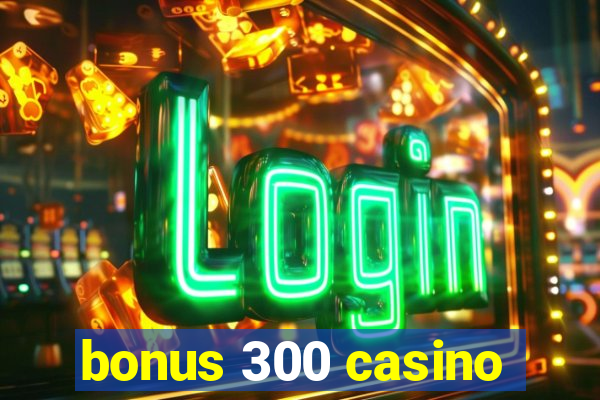 bonus 300 casino