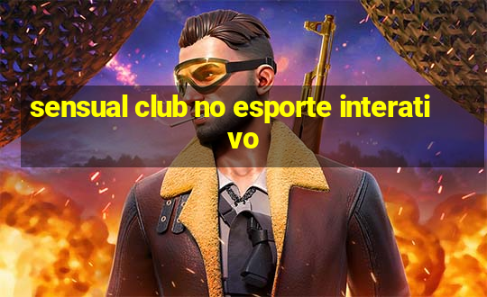 sensual club no esporte interativo