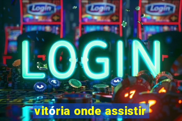 vitória onde assistir