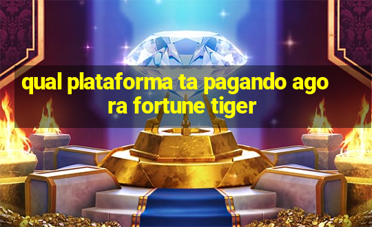 qual plataforma ta pagando agora fortune tiger