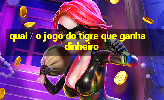 qual 茅 o jogo do tigre que ganha dinheiro