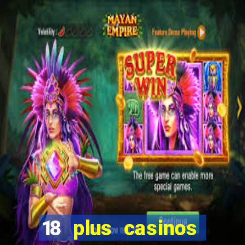 18 plus casinos near me